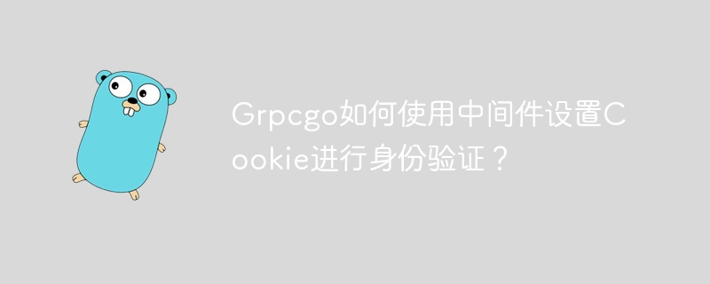 grpcgo如何使用中间件设置cookie进行身份验证?