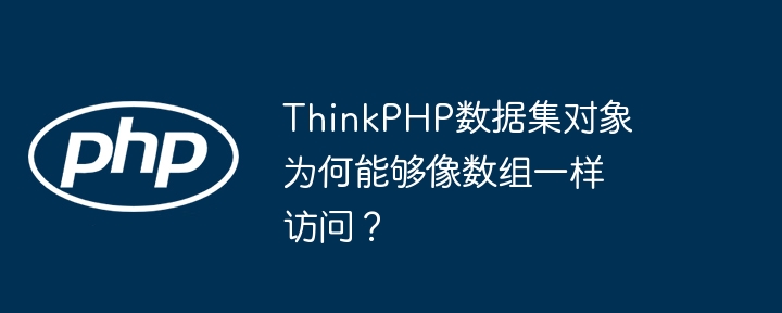 thinkphp数据集对象为何能够像数组一样访问?