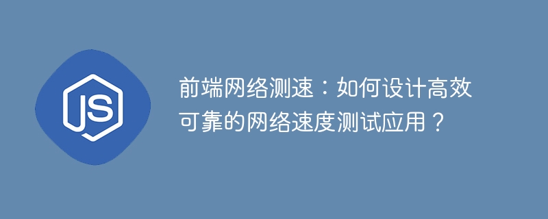 前端网络测速:如何设计高效可靠的网络速度测试应用?