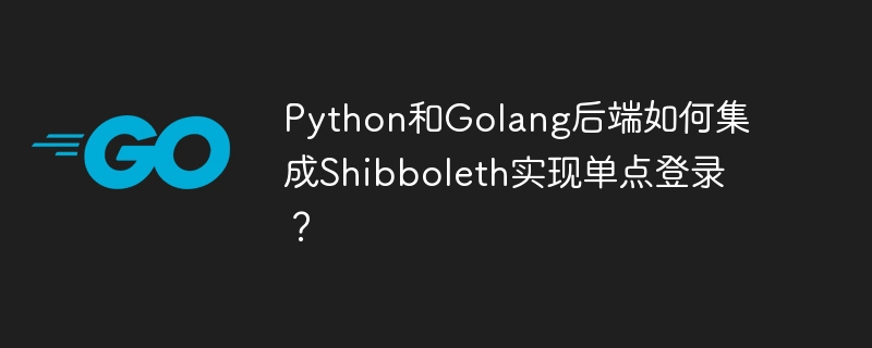 python和golang后端如何集成shibboleth实现单点登录?