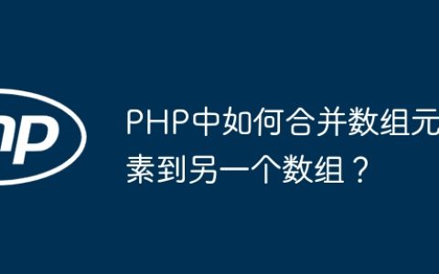 PHP中如何合并数组元素到另一个数组？