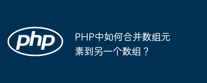 php中如何合并数组元素到另一个数组?
