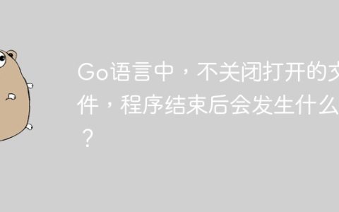 Go语言中，不关闭打开的文件，程序结束后会发生什么？