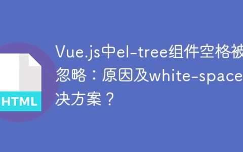 Vue.js中el-tree组件空格被忽略：原因及white-space解决方案？