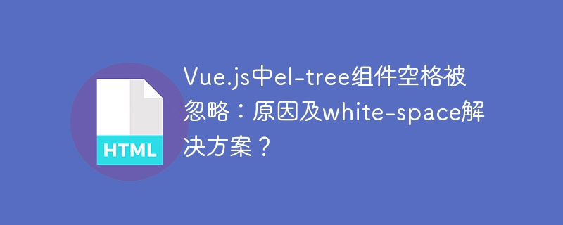 Vue.js中el-tree组件空格被忽略:原因及white-space解决方案?