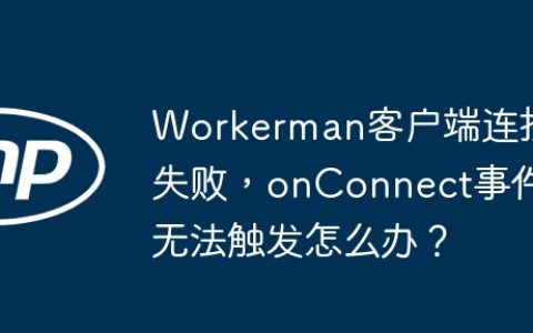 Workerman客户端连接失败，onConnect事件无法触发怎么办？