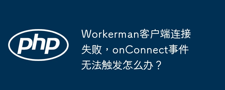 workerman客户端连接失败,onconnect事件无法触发怎么办?