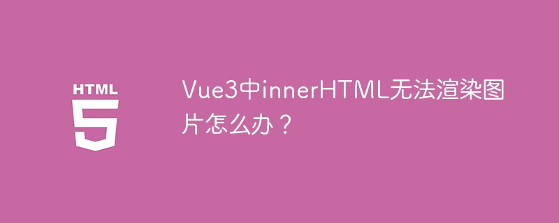 Vue3中innerHTML无法渲染图片怎么办?
