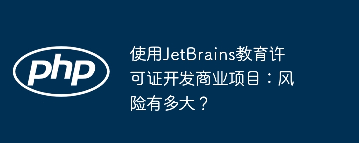 使用jetbrains教育许可证开发商业项目:风险有多大?