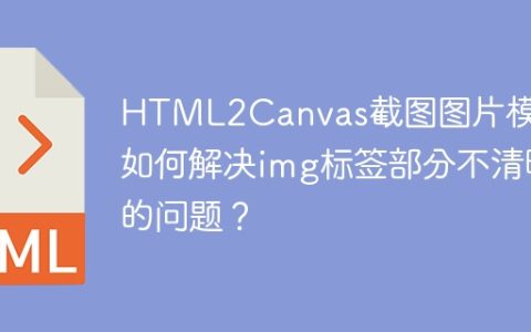 HTML2Canvas截图图片模糊？如何解决img标签部分不清晰的问题？