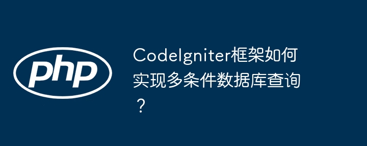 codeigniter框架如何实现多条件数据库查询?