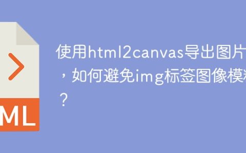 使用html2canvas导出图片时，如何避免img标签图像模糊？