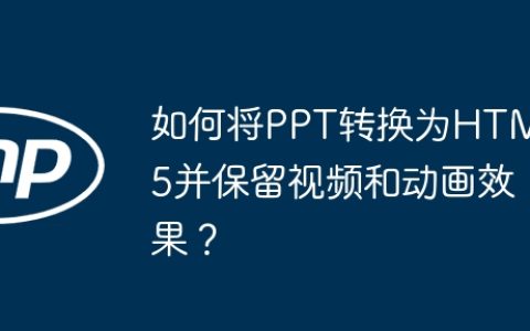 如何将PPT转换为HTML5并保留视频和动画效果？