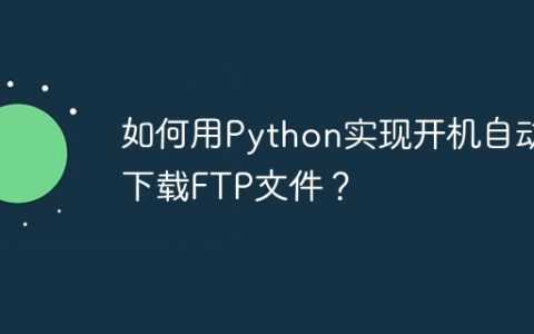 如何用Python实现开机自动下载FTP文件？