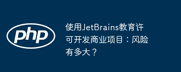 使用jetbrains教育许可开发商业项目:风险有多大?