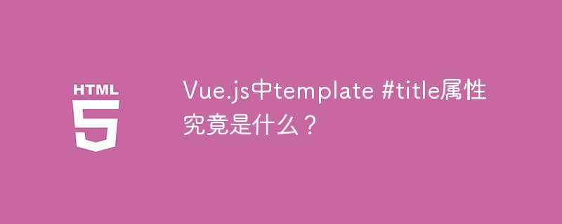Vue.js中template #title属性究竟是什么?