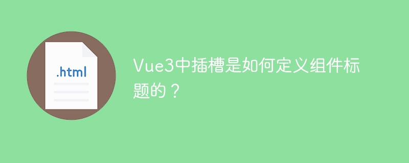 Vue3中插槽是如何定义组件标题的？