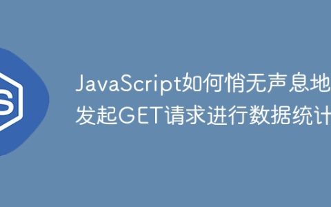 JavaScript如何悄无声息地发起GET请求进行数据统计？
