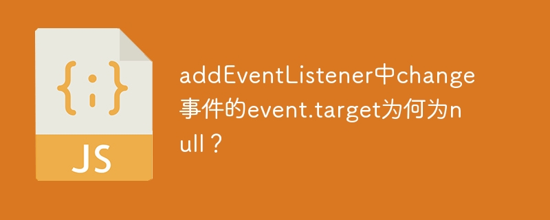 addeventlistener中change事件的event.target为何为null?