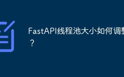 FastAPI线程池大小如何调整？