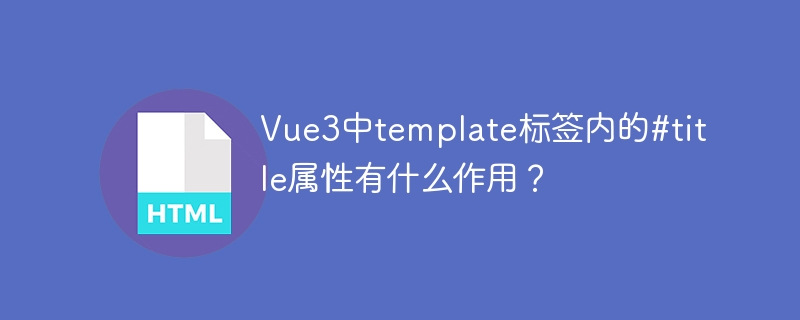 Vue3中template标签内的#title属性有什么作用?