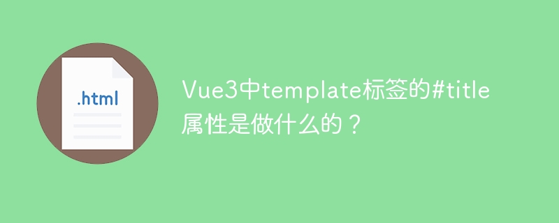 Vue3中template标签的#title属性是做什么的?