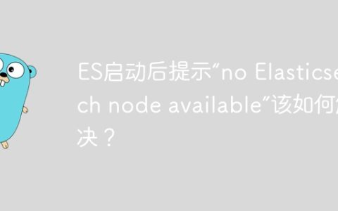 ES启动后提示“no Elasticsearch node available”该如何解决？
