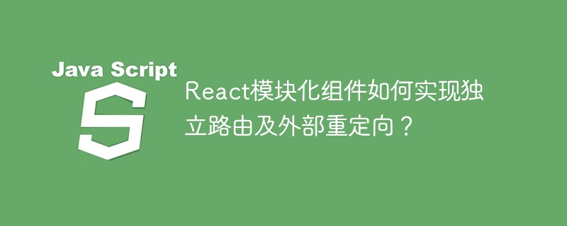 react模块化组件如何实现独立路由及外部重定向?