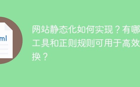 网站静态化如何实现？有哪些工具和正则规则可用于高效转换？