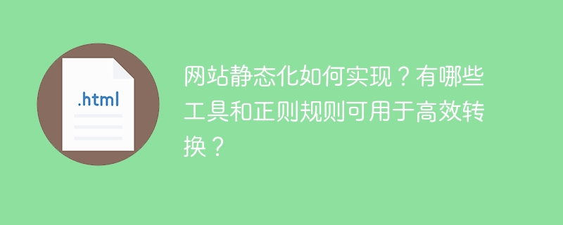 网站静态化如何实现？有哪些工具和正则规则可用于高效转换？