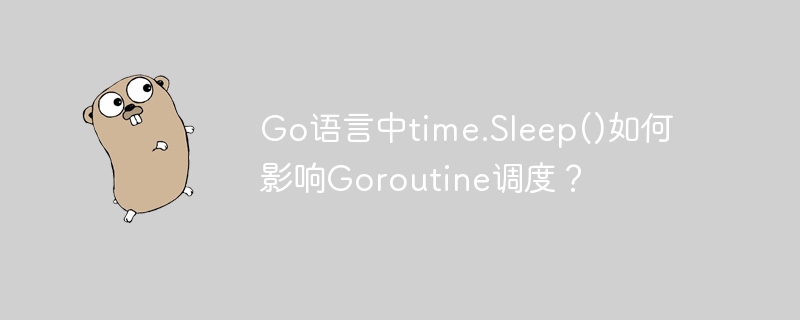 go语言中time.sleep()如何影响goroutine调度?