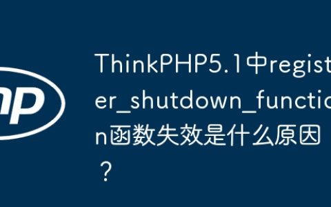 ThinkPHP5.1中register_shutdown_function函数失效是什么原因？