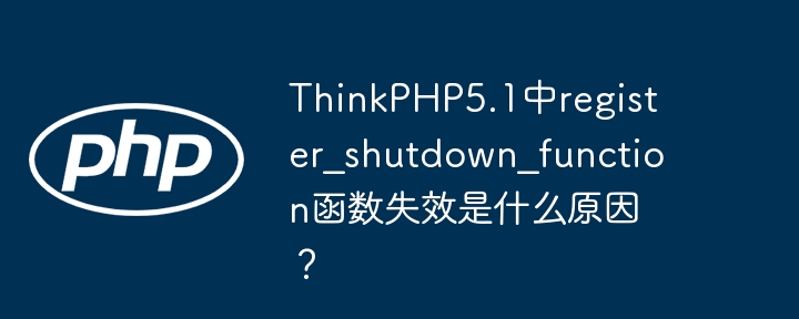 thinkphp5.1中register_shutdown_function函数失效是什么原因?