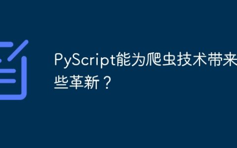 PyScript能为爬虫技术带来哪些革新？