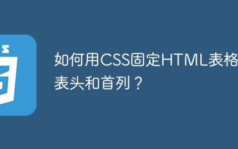 如何用CSS固定HTML表格的表头和首列？