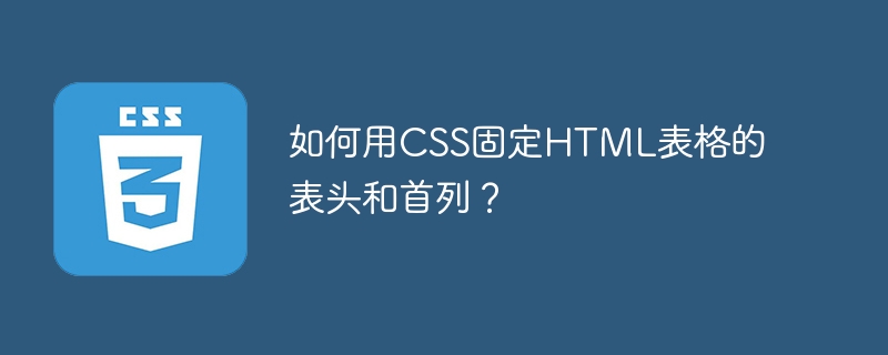 如何用css固定html表格的表头和首列?