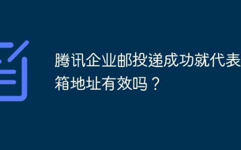 腾讯企业邮投递成功就代表邮箱地址有效吗？
