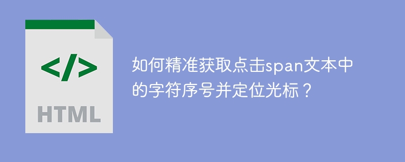 如何精准获取点击span文本中的字符序号并定位光标?