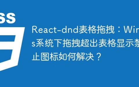 React-dnd表格拖拽：Windows系统下拖拽超出表格显示禁止图标如何解决？