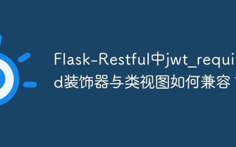 Flask-Restful中jwt_required装饰器与类视图如何兼容？