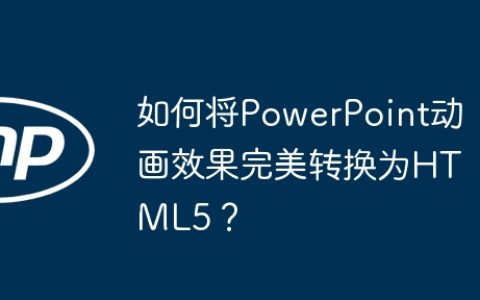 如何将PowerPoint动画效果完美转换为HTML5？