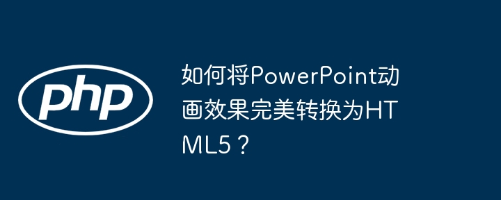 如何将powerpoint动画效果完美转换为html5?