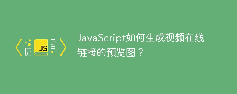JavaScript如何生成视频在线链接的预览图?