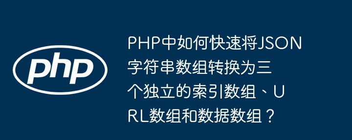 php中如何快速将json字符串数组转换为三个独立的索引数组、url数组和数据数组?
