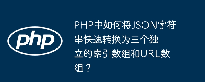 PHP中如何将JSON字符串快速转换为三个独立的索引数组和URL数组?