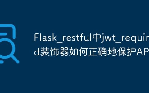 Flask_restful中jwt_required装饰器如何正确地保护API？