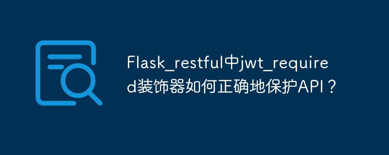flask_restful中jwt_required装饰器如何正确地保护api?