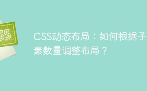 CSS动态布局：如何根据子元素数量调整布局？