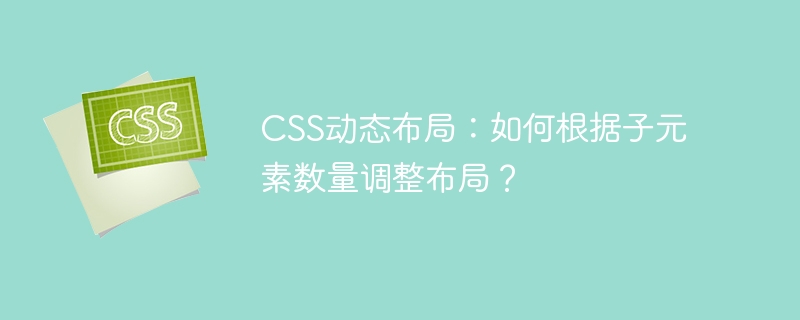 css动态布局:如何根据子元素数量调整布局?