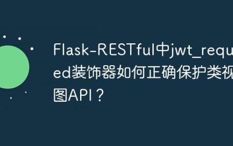 Flask-RESTful中jwt_required装饰器如何正确保护类视图API？